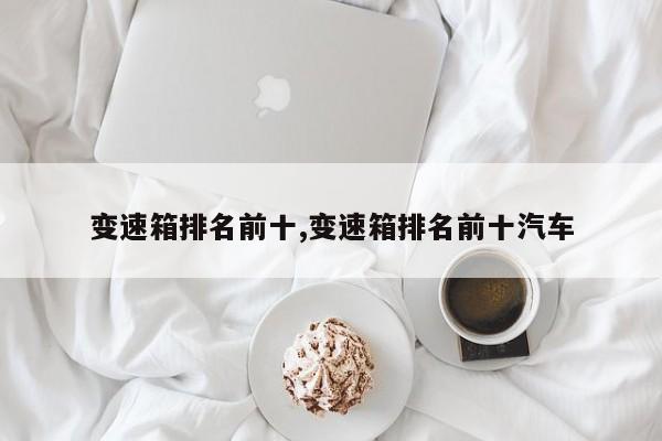 变速箱排名前十,变速箱排名前十汽车