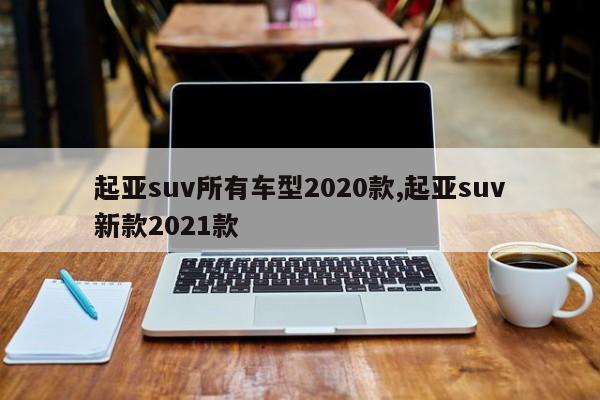 起亚suv所有车型2020款,起亚suv新款2021款