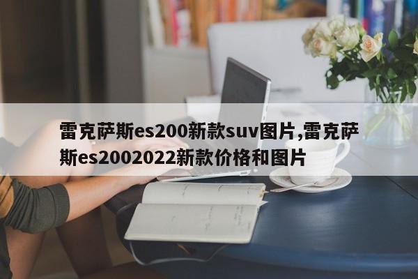 雷克萨斯es200新款suv图片,雷克萨斯es2002022新款价格和图片