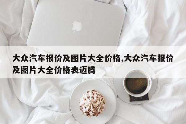 大众汽车报价及图片大全价格,大众汽车报价及图片大全价格表迈腾