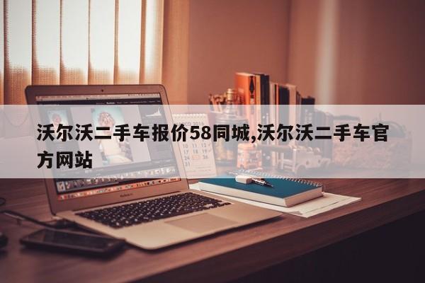 沃尔沃二手车报价58同城,沃尔沃二手车官方网站