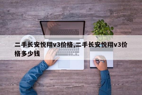 二手长安悦翔v3价格,二手长安悦翔v3价格多少钱