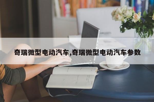 奇瑞微型电动汽车,奇瑞微型电动汽车参数