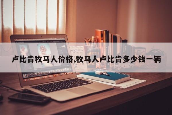卢比肯牧马人价格,牧马人卢比肯多少钱一辆