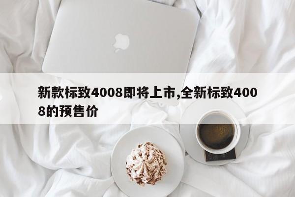 新款标致4008即将上市,全新标致4008的预售价