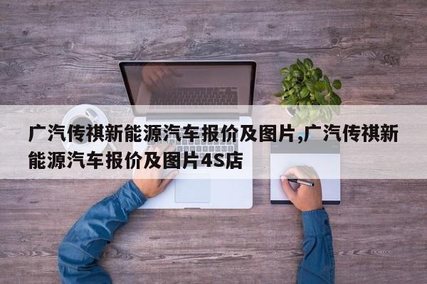 广汽传祺新能源汽车报价及图片,广汽传祺新能源汽车报价及图片4S店