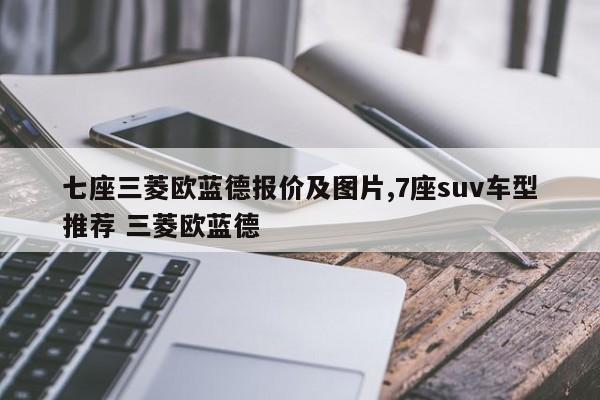 七座三菱欧蓝德报价及图片,7座suv车型推荐 三菱欧蓝德