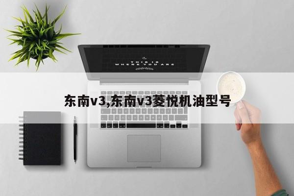 东南v3,东南v3菱悦机油型号
