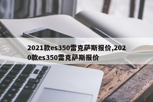 2021款es350雷克萨斯报价,2020款es350雷克萨斯报价