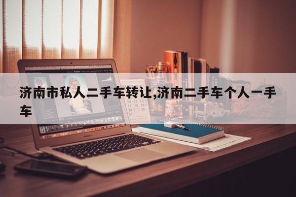 济南市私人二手车转让,济南二手车个人一手车