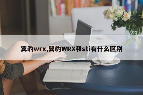翼豹wrx,翼豹WRX和sti有什么区别