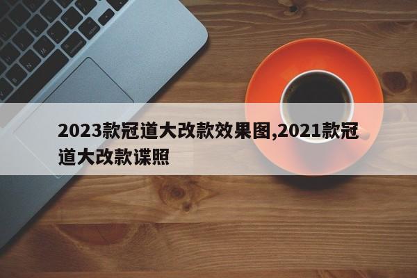 2023款冠道大改款效果图,2021款冠道大改款谍照