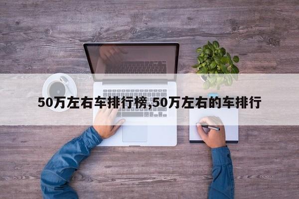50万左右车排行榜,50万左右的车排行