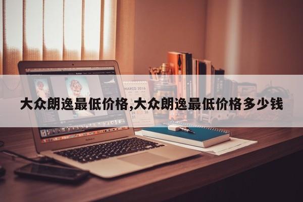 大众朗逸最低价格,大众朗逸最低价格多少钱