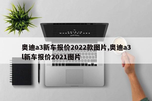 奥迪a3新车报价2022款图片,奥迪a3l新车报价2021图片