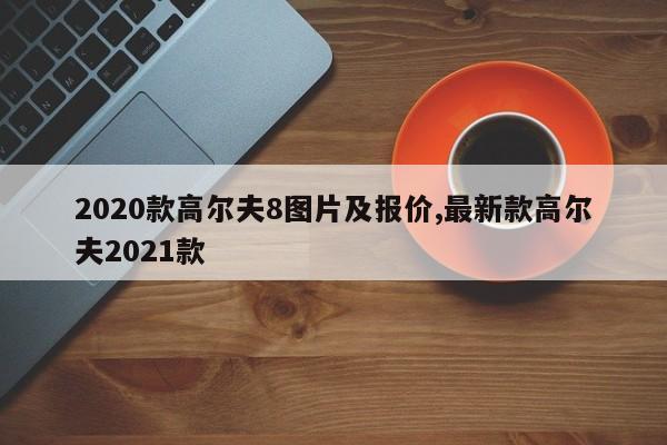 2020款高尔夫8图片及报价,最新款高尔夫2021款