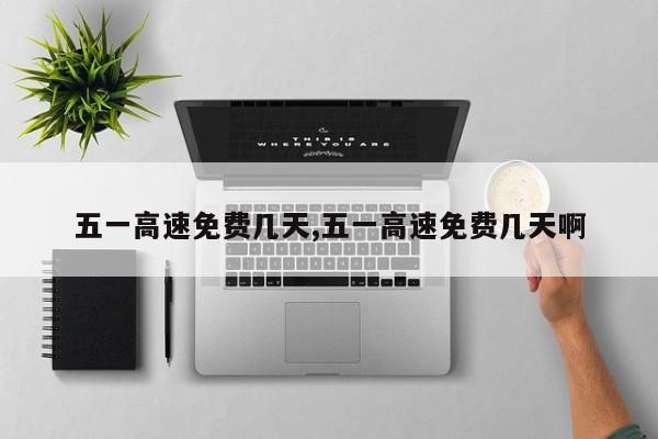 五一高速免费几天,五一高速免费几天啊