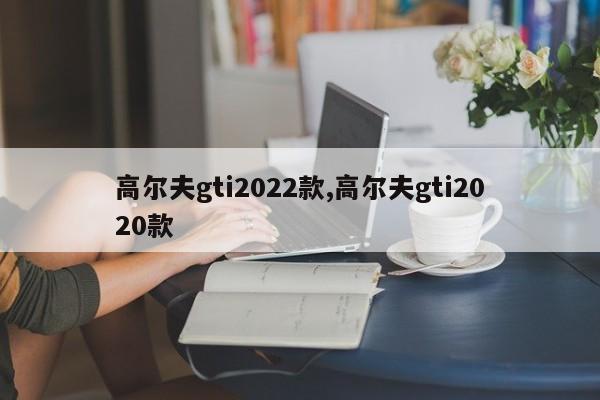 高尔夫gti2022款,高尔夫gti2020款