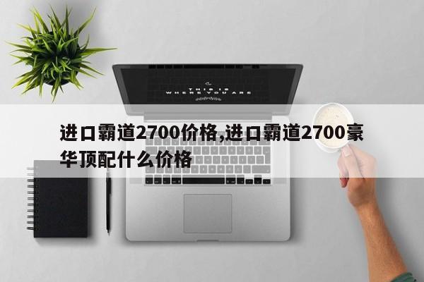 进口霸道2700价格,进口霸道2700豪华顶配什么价格
