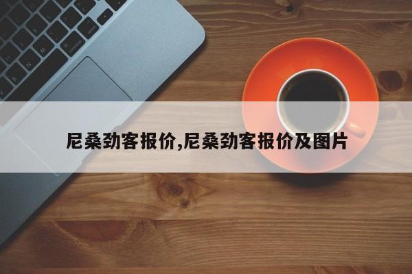 尼桑劲客报价,尼桑劲客报价及图片