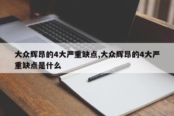 大众辉昂的4大严重缺点,大众辉昂的4大严重缺点是什么