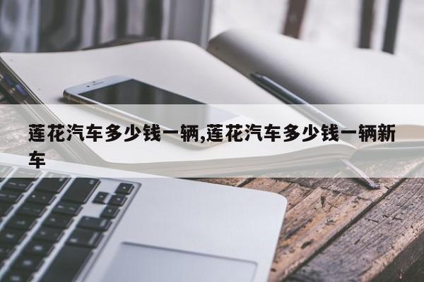 莲花汽车多少钱一辆,莲花汽车多少钱一辆新车