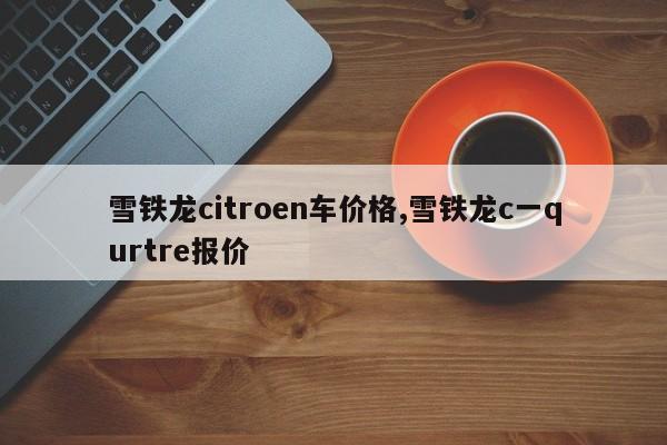 雪铁龙citroen车价格,雪铁龙c一qurtre报价