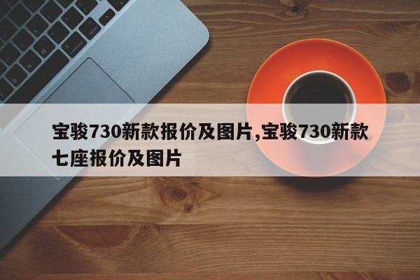 宝骏730新款报价及图片,宝骏730新款七座报价及图片