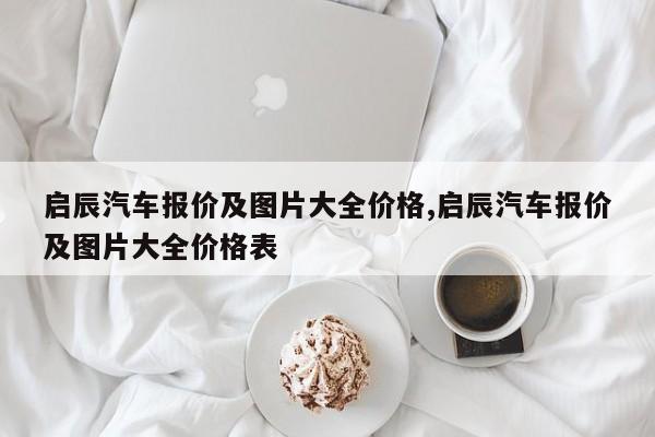 启辰汽车报价及图片大全价格,启辰汽车报价及图片大全价格表