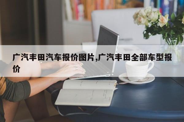 广汽丰田汽车报价图片,广汽丰田全部车型报价