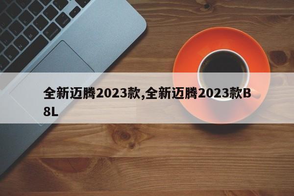 全新迈腾2023款,全新迈腾2023款B8L