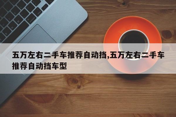 五万左右二手车推荐自动挡,五万左右二手车推荐自动挡车型