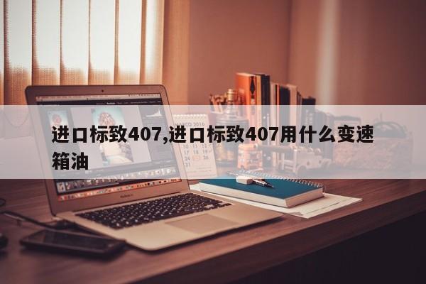 进口标致407,进口标致407用什么变速箱油