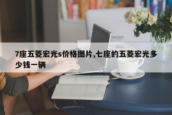 7座五菱宏光s价格图片,七座的五菱宏光多少钱一辆