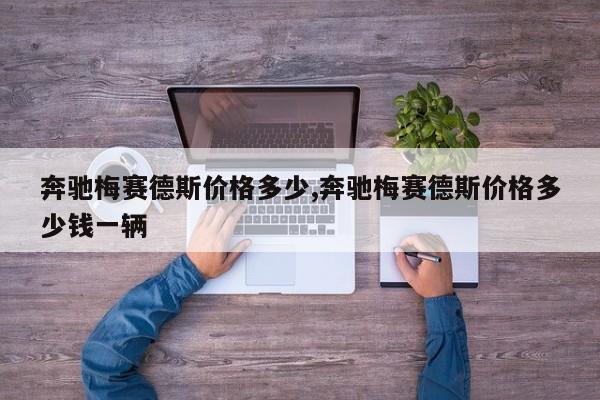 奔驰梅赛德斯价格多少,奔驰梅赛德斯价格多少钱一辆