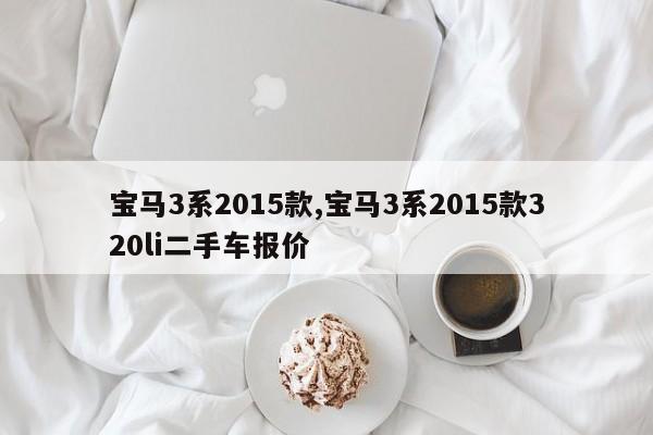 宝马3系2015款,宝马3系2015款320li二手车报价