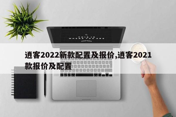 逍客2022新款配置及报价,逍客2021款报价及配置