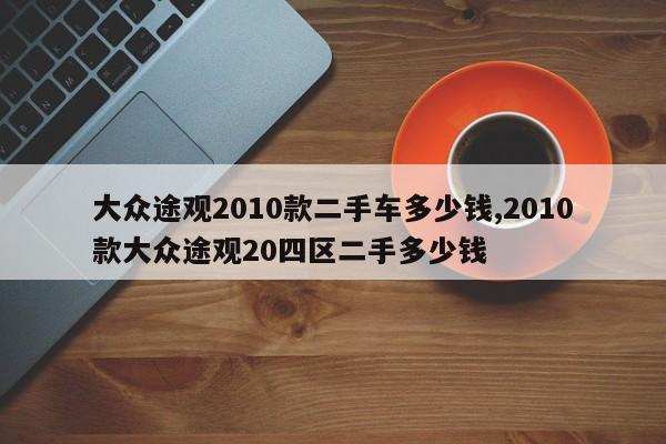 大众途观2010款二手车多少钱,2010款大众途观20四区二手多少钱