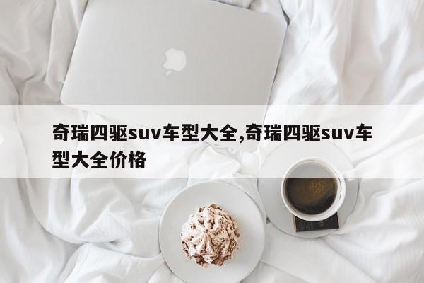 奇瑞四驱suv车型大全,奇瑞四驱suv车型大全价格