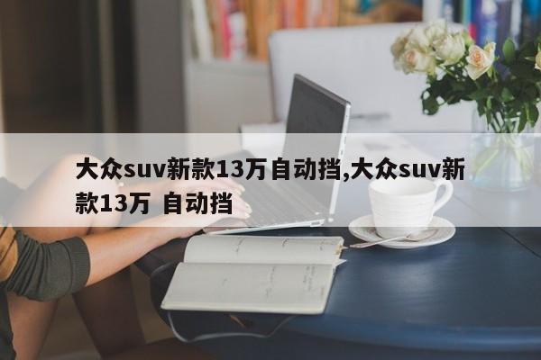 大众suv新款13万自动挡,大众suv新款13万 自动挡