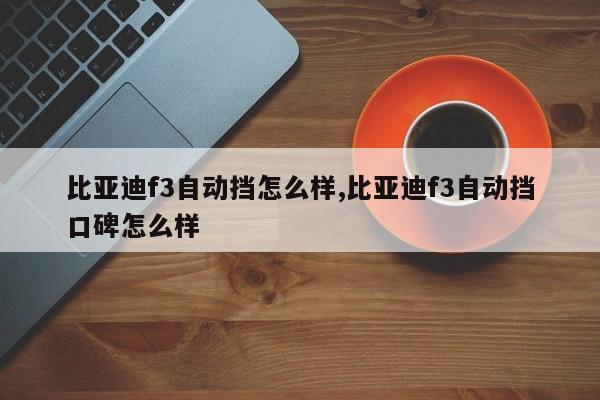 比亚迪f3自动挡怎么样,比亚迪f3自动挡口碑怎么样