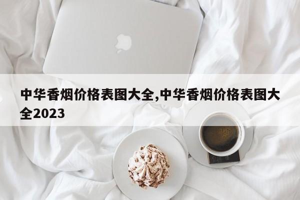 中华香烟价格表图大全,中华香烟价格表图大全2023