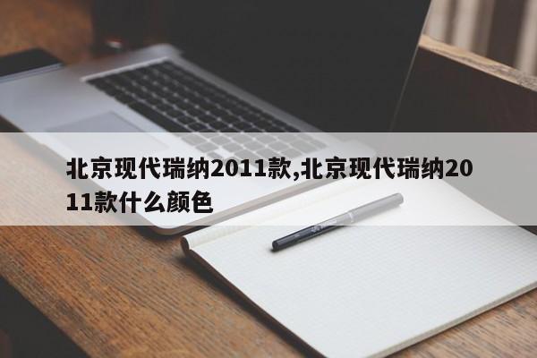 北京现代瑞纳2011款,北京现代瑞纳2011款什么颜色