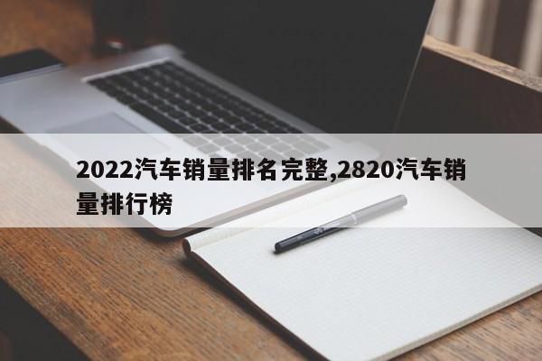 2022汽车销量排名完整,2820汽车销量排行榜
