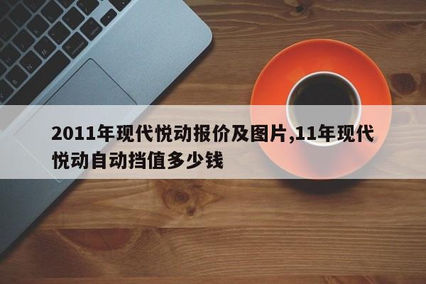 2011年现代悦动报价及图片,11年现代悦动自动挡值多少钱
