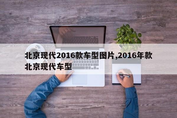 北京现代2016款车型图片,2016年款北京现代车型