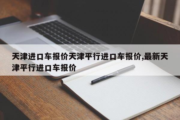 天津进口车报价天津平行进口车报价,最新天津平行进口车报价