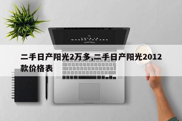 二手日产阳光2万多,二手日产阳光2012款价格表