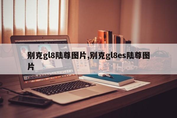 别克gl8陆尊图片,别克gl8es陆尊图片