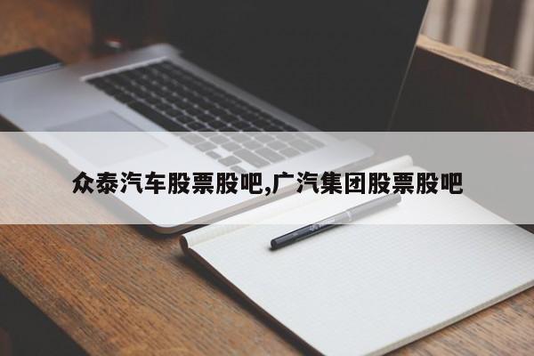 众泰汽车股票股吧,广汽集团股票股吧